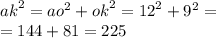 {ak}^{2} = {ao}^{2} + {ok}^{2} = {12}^{2} + {9 }^{2} = \\ = 144 + 81 = 225