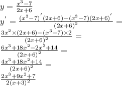 y = \frac{ {x}^{3} - 7 }{2x + 6} \\ {y}^{'} = \frac{( {x}^{3} - 7)^{'} (2x + 6) - ( {x}^{3} - 7) {(2x + 6)}^{'} }{ {(2x + 6)}^{2} } = \\ \frac{3 {x}^{2} \times (2x + 6) - ( {x}^{3} - 7) \times 2 }{ {(2x + 6)}^{2} } = \\ \frac{6 {x}^{3} + 18 {x}^{2} - 2 {x}^{3} + 14}{{(2x + 6)}^{2}} = \\ \frac{4 {x}^{3} + 18 {x}^{2} + 14}{{(2x + 6)}^{2}} = \\ \frac{2 {x}^{3} + 9 {x}^{2} + 7}{ {2(x + 3)}^{2} }