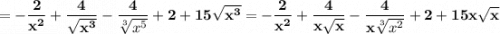 \displaystyle\bf\\=-\frac{2}{x^{2} } +\frac{4}{\sqrt{x^{3} } } -\frac{4}{\sqrt[3]{x^{5} } } +2+15\sqrt{x^{3} } }= -\frac{2}{x^{2} } +\frac{4}{x\sqrt{x } } -\frac{4}{x\sqrt[3]{x^{2} } } +2+15x\sqrt{x } }