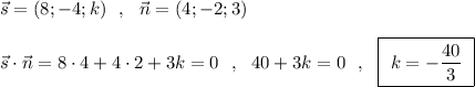 \vec{s}=(8;-4;k)\ \ ,\ \ \vec{n}=(4;-2;3)\\\\\vec{s}\cdot \vec{n}=8\cdot 4+4\cdot 2+3k=0\ \ ,\ \ 40+3k=0\ \ ,\ \ \boxed{\ k=-\dfrac{40}{3}\ }