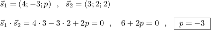 \vec{s}_1=(4;-3;p)\ \ ,\ \ \vec{s}_2=(3;2;2)\\\\\vec{s}_1\cdot \vec{s}_2=4\cdot 3-3\cdot 2+2p=0\ \ ,\ \ \ 6+2p=0\ \ ,\ \ \boxed{\ p=-3\ }