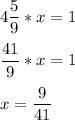 \displaystyle 4\frac{5}{9}*x=1\\\\ \frac{41}{9}*x=1\\\\ x=\frac{9}{41}