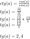 ctg(a)=\frac{cos(a)}{sin(a)} \\tg(a)=\frac{\frac{12}{13} }{\frac{5}{13} } \\tg(a)=\frac{12}{13} *\frac{13}{5} \\tg(a)=\frac{12}{5} \\\\tg(a)=2,4