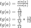 tg(a)=\frac{sin(a)}{cos(a)} \\tg(a)=\frac{\frac{5}{13} }{\frac{12}{13} } \\tg(a)=\frac{5}{13} *\frac{13}{12} \\tg(a)=\frac{5}{12} \\