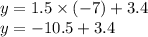 y = 1.5 \times ( - 7) + 3.4 \\ y = - 10.5 + 3.4