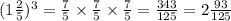 (1 \frac{2}{5}) {}^{3 } = \frac{7}{5} \times \frac{7}{5} \times \frac{7}{5} = \frac{343}{125} = 2 \frac{93}{125}