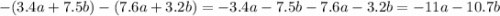 - (3.4a + 7.5b) - (7.6a + 3.2b) = - 3.4a - 7.5b - 7.6a - 3.2b = - 11a - 10.7b