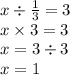 x \div \frac{1}{3} = 3 \\ x \times 3 = 3 \\ x = 3 \div 3 \\ x = 1