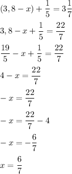 \displaystyle (3,8-x)+\frac{1}{5}=3\frac{1}{7}\\\\ 3,8-x+\frac{1}{5}=\frac{22}{7}\\\\ \frac{19}{5}-x+\frac{1}{5}=\frac{22}{7}\\\\ 4-x=\frac{22}{7}\\\\ -x=\frac{22}{7}\\\\ -x=\frac{22}{7}-4\\\\ -x=-\frac{6}{7}\\\\ x=\frac{6}{7}