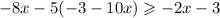 - 8x - 5( - 3 - 10x) \geqslant - 2x - 3