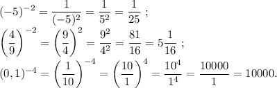 \displaystyle(-5)^{-2} =\frac{1}{(-5)^2} =\frac{1}{5^2} =\frac{1}{25} ~;\\\bigg(\frac{4}{9} \bigg)^{-2} =\bigg(\frac{9}{4} \bigg)^2=\frac{9^2}{4^2} =\frac{81}{16} =5\frac{1}{16} ~;\\(0,1)^{-4} =\bigg(\frac{1}{10} \bigg)^{-4} =\bigg(\frac{10}{1} \bigg)^4=\frac{10^4}{1^4} =\frac{10000}{1} =10000.