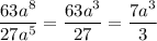 \displaystyle \frac{63a^8}{27a^5}=\frac{63a^3}{27}= \frac{7a^3}{3}