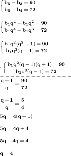 \displaystyle\bf\\\left \{ {{b_{5} -b_{3}=90 } \atop {b_{5} -b_{4} =72}} \right. \\\\\\\left \{ {{b_{1} q^{4} -b_{1}q^{2} =90 } \atop {b_{1} q^{4} -b_{1} q^{3} =72}} \right. \\\\\\\left \{ {{b_{1}q^{2} (q^{2} -1)=90 } \atop {b_{1} q^{3}(q-1)=72 }} \right. \\\\\\:\left \{ {{b_{1}q^{2} (q -1)(q+1)=90 } \atop {b_{1} q^{3}(q-1)=72 }} \right.\\--------------\\\frac{q+1}{q} =\frac{90}{72} \\\\\\\frac{q+1}{q} =\frac{5}{4} \\\\5q=4(q+1)\\\\5q=4q+4\\\\5q-4q=4\\\\q=4