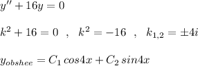 y''+16y=0\\\\k^2+16=0\ \ ,\ \ k^2=-16\ \ ,\ \ k_{1,2}=\pm 4i\\\\y_{obshee}=C_1\, cos4x+C_2\, sin4x