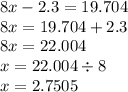 8x - 2.3 = 19.704 \\ 8x = 19.704 + 2.3 \\ 8x = 22.004 \\ x = 22.004 \div 8 \\ x =2.7505