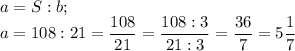 a= S:b;\\a= 108:21 =\dfrac{108}{21} =\dfrac{108:3}{21:3} =\dfrac{36}{7} =5\dfrac{1}{7}