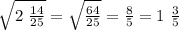 \sqrt{2 \ \frac{14}{25} } = \sqrt{ \frac{64}{25} } = \frac{8}{5} = 1 \ \frac{3}{5}