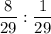 \displaystyle \frac{8}{29} : \frac{1}{29}