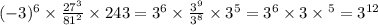 ( - 3) {}^{6} \times \frac{27 {}^{3} }{81 {}^{2} } \times 243 = 3 {}^{6} \times \frac{3 {}^{9} }{3 {}^{8} } \times 3 {}^{5} = 3 {}^{6} \times 3 \times {}^{5} = 3 {}^{12}