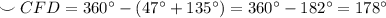 \smile CFD =360^{\circ} - (47^{\circ} + 135^{\circ}) = 360^{\circ} - 182^{\circ} = 178^{\circ}