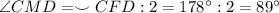 \angle CMD = \smile CFD : 2 = 178^{\circ} : 2 = 89^{\circ}