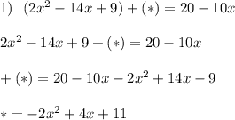 1) \ \ (2x^2-14x+9)+(*)=20-10x\\\\2x^2-14x+9+(*)=20-10x\\\\+(*)=20-10x-2x^2+14x-9\\\\ *=-2x^2+4x+11