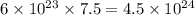 6 \times 10 {}^{23} \times 7.5 = 4.5 \times 10 {}^{24}