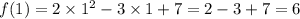 f(1) = 2 \times 1 {}^{2} - 3 \times 1 + 7 = 2 - 3 + 7 = 6