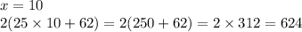 x = 10 \\ 2(25 \times 10 + 62) = 2(250 + 62) =2 \times 312 = 624