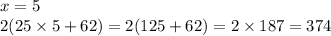 x = 5 \\ 2(25 \times 5 + 62) = 2(125 + 62) = 2 \times 187 = 374