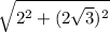 \sqrt{2^{2} +(2\sqrt3)^{2}