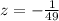 z = - \frac{1}{49}