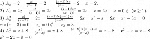 1)\ A^1_x=2\ \ \ \ \frac{x!}{(x-1)!}=2\ \ \ \ \ \ \frac{(x-1)!*x}{(x-1)!} =2\ \ \ \ x=2.\\2)\ A^1_x=2x\ \ \ \ \frac{x!}{(x-1)!}=2x\ \ \ \ \ \ \frac{(x-1)!*x}{(x-1)!} =2x\ \ \ \ x=2x\ \ \ \ x=0\notin\ (x\geq 1).\\3)\ A^2_x=\frac{x!}{(x-2)!}=2x \ \ \ \ \frac{(x-2)!*(x-1)*x}{(x-2)!}=2x\ \ \ \ x^2-x=2x\ \ \ \ x^2-3x=0\\x*(x-3)=0\ \ \ \ x_1=0\notin\ \ \ \ x_2=3 .\\4)\ A_x^2=x+8\ \ \ \ \frac{x!}{(x-2)!}=x+8\ \ \ \ \ \frac{(x-2)!*(x-1)*x}{(x-2)!}=x+8\ \ \ \ x^2-x=x+8\\ x^2-2x-8=0\\