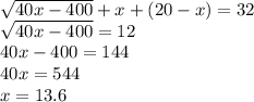 \sqrt{40x - 400} + x + (20 - x) = 32 \\ \sqrt{40x - 400} = 12 \\ 40x - 400 = 144 \\ 40x = 544 \\ x = 13.6