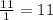 \frac{11}{1} = 11