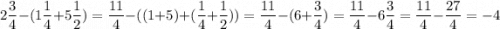 \displaystyle 2\frac{3}{4}-(1\frac{1}{4}+5\frac{1}{2})=\frac{11}{4}-((1+5)+(\frac{1}{4}+\frac{1}{2}))=\frac{11}4}-(6+\frac{3}{4})=\frac{11}{4}-6\frac{3}{4}=\frac{11}{4}-\frac{27}{4}=-4