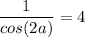 \displaystyle \frac{1}{cos(2a)}=4