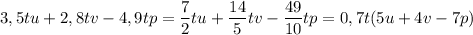 \displaystyle 3,5tu+2,8tv-4,9tp=\frac{7}{2}tu+\frac{14}{5}tv-\frac{49}{10}tp=0,7t(5u+4v-7p)