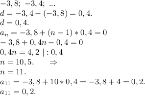 -3, 8;\ -3,4;\ ...\\d=-3,4-(-3,8)=0,4.\\d=0,4.\\a_n=-3,8+(n-1)*0,4=0\\-3,8+0,4n-0,4=0\\0,4n=4,2\ |:0,4\\n=10,5.\ \ \ \ \ \Rightarrow\\n=11.\\a_{11}=-3,8+10*0,4=-3,8+4=0,2.\\a_{11}=0,2.