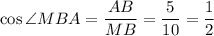 \cos\angle MBA=\dfrac{AB}{MB}=\dfrac{5}{10}=\dfrac{1}{2}