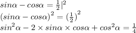 sin \alpha - cos \alpha = \frac{1}{2} | ^{2} \\ {(sin \alpha - cos \alpha )}^{2} = {( \frac{1}{2}) }^{2} \\ {sin}^{2}\alpha - 2\times sin \alpha \times cos \alpha + {cos}^{2}\alpha = \frac{1}{4}