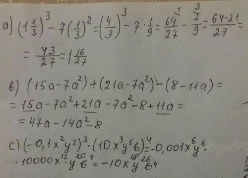 A) (1 1/3)³-7(1/3)²b) (15a-7a²)+(21a-7a²)-(8-11a)c) (-0,1x²y²)³×(10x³y⁵b)⁴