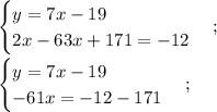 \displaystyle \begin{cases}y=7x-19\\2x-63x+171=-12\end{cases}; \\\\ \begin{cases}y=7x-19\\-61x=-12-171\end{cases};