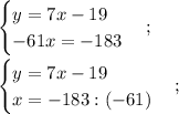 \displaystyle \begin{cases}y=7x-19\\-61x=-183\end{cases}; \\\\ \begin{cases}y=7x-19\\x=-183 :(-61)\end{cases};