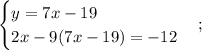 \displaystyle \begin{cases}y=7x-19\\2x-9(7x-19)=-12\end{cases};\;\;