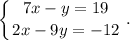 \displaystyle\left \{ {{7x-y=19} \atop {2x-9y=-12}} \right. .