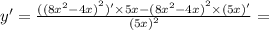 y' = \frac{ {((8 {x}^{2} - 4x) }^{2})' \times 5x - {(8 {x}^{2} - 4x) }^{2} \times (5x )' }{ {(5x)}^{2} } =