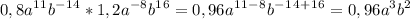 \displaystyle 0,8a^1^1b^-^1^4*1,2a^-^8b^1^6=0,96a^1^1^-^8b^-^1^4^+^1^6=0,96a^3b^2