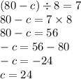 (80 - c) \div 8 = 7 \\ 80 - c = 7 \times 8 \\ 80 - c = 56 \\ - c = 56 - 80 \\ - c = - 24 \\ c = 24