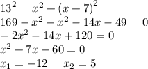 {13}^{2} = {x}^{2} + {(x + 7)}^{2} \\ 169 - {x}^{2} - {x}^{2} - 14x - 49 = 0\\ - 2 {x}^{2} - 14x + 120 = 0 \\ {x}^{2} + 7x - 60 = 0 \\ x_{1} = - 12 \: \: \: \: \: \: x_{2} = 5